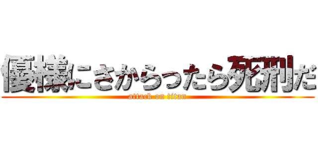 優様にさからったら死刑だ (attack on titan)