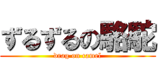 ずるずるの駱駝 (drag on camel)