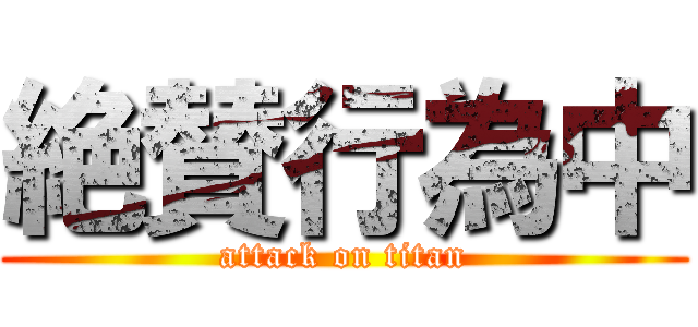 絶賛行為中 (attack on titan)