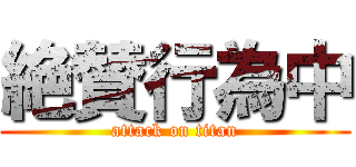 絶賛行為中 (attack on titan)