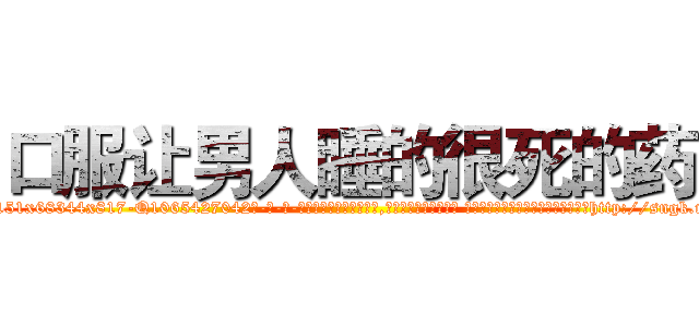 口服让男人睡的很死的药 (口服让男人睡的很死的药【电-话151x68344x817-Q1065427042元-吉-药-业】我们做的是长期生意,靠的是老客户长期支持 口服让男人睡的很死的药在发表了一篇http://sngk.net/pWCFiT

参考消息网我们做的是长期生意,靠的是老客户长期支持也许我们早该意识到，就连鲍勃·霍斯金斯（金球奖戏剧类电影男主角 
)