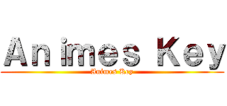 Ａｎｉｍｅｓ Ｋｅｙ (Animes Key)