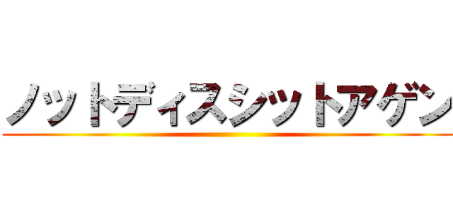 ノットディスシットアゲン ()
