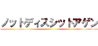 ノットディスシットアゲン ()
