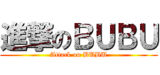進撃のＢＵＢＵ (Attack on BUBU)