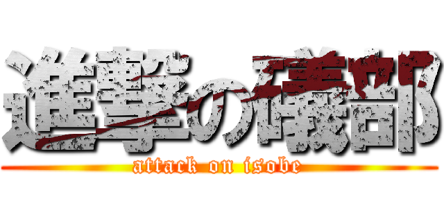 進撃の礒部 (attack on isobe)
