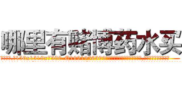 哪里有赌博药水买 (哪里有赌博药水买【电.话156x1318x7580-Q1991936399鑫宏药业】我们做的是长期生意,靠的是老客户长期支持
参考消息网2月20日报道 韩媒称，“剩女多、离婚率高的城市，房价一定会上涨。”这是中国经济学家金岩石2016年12月参加在上海举行的房地产相关论坛时说的话。
)