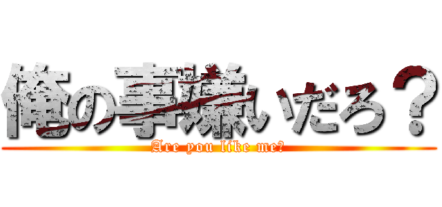 俺の事嫌いだろ？ (Are you like me?)