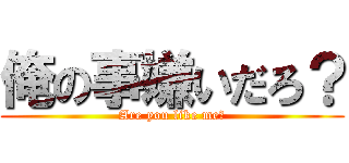 俺の事嫌いだろ？ (Are you like me?)