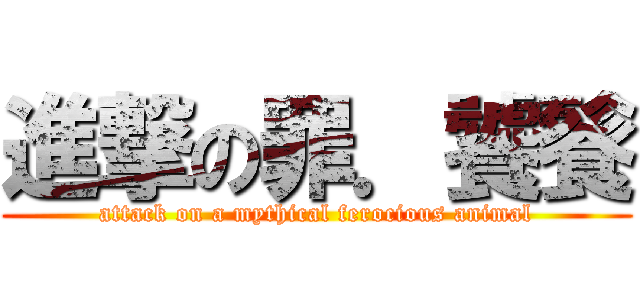 進撃の罪．饕餮 (attack on a mythical ferocious animal)
