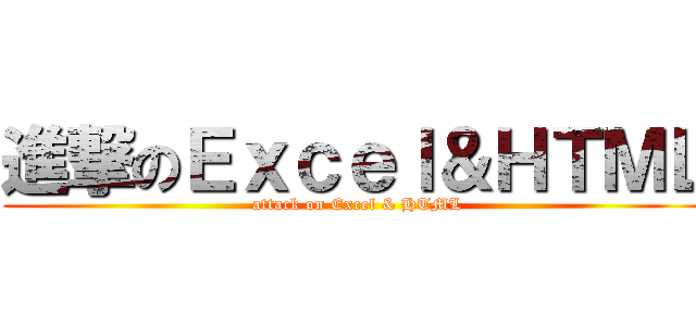 進撃のＥｘｃｅｌ＆ＨＴＭＬ (attack on Excel & HTML)