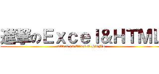 進撃のＥｘｃｅｌ＆ＨＴＭＬ (attack on Excel & HTML)