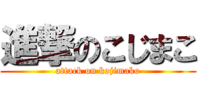 進撃のこじまこ (attack on kojimako)