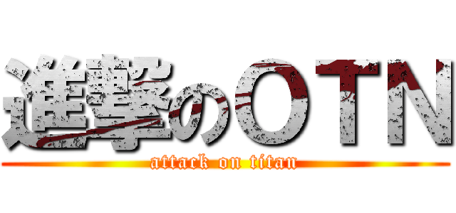 進撃のＯＴＮ (attack on titan)