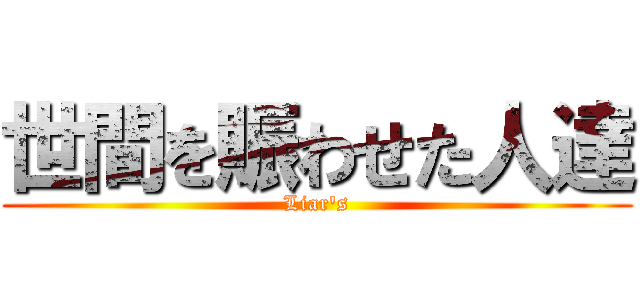 世間を賑わせた人達 (Liar's)