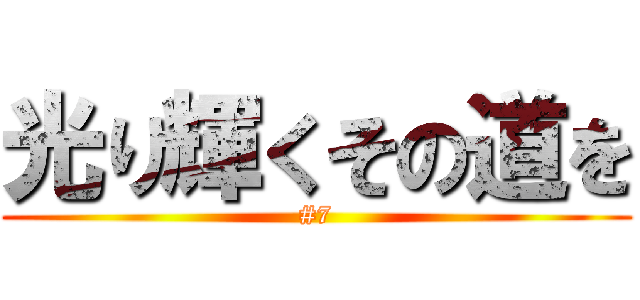 光り輝くその道を (#7)