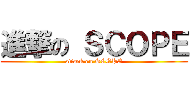 進撃の ＳＣＯＰＥ (attack on SCOPE)