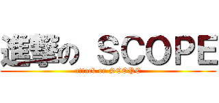 進撃の ＳＣＯＰＥ (attack on SCOPE)