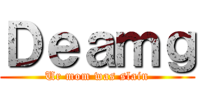 Ｄｅａｍｇ (Ur mom was slain)