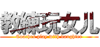 教練玩女儿 (Coaches play with daughter)