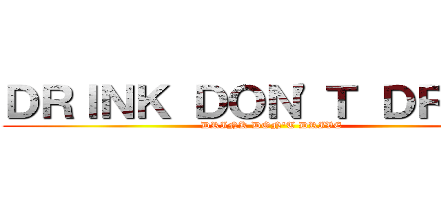ＤＲＩＮＫ ＤＯＮ'Ｔ ＤＲＩＶＥ (DRINK DON'T DRIVE)