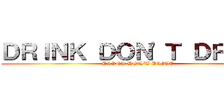 ＤＲＩＮＫ ＤＯＮ'Ｔ ＤＲＩＶＥ (DRINK DON'T DRIVE)
