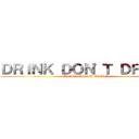 ＤＲＩＮＫ ＤＯＮ'Ｔ ＤＲＩＶＥ (DRINK DON'T DRIVE)