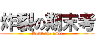 炸裂の期末考 (Bomb the final)