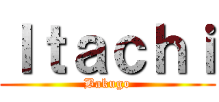 Ｉｔａｃｈｉ (Bakugo)