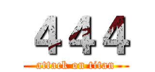 ４４４ (attack on titan)