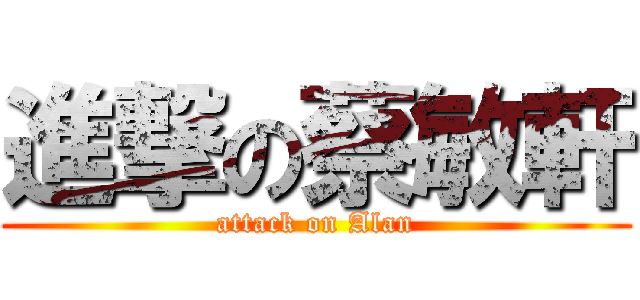 進撃の蔡敏軒 (attack on Alan)