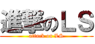 進撃のＬＳ (attack on LS)