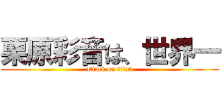 栗原彩音は、世界一 (attack on titan)