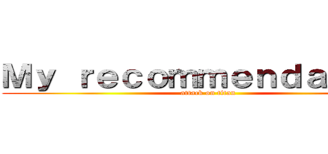 Ｍｙ ｒｅｃｏｍｍｅｎｄａｔｉｏｎ (attack on titan)