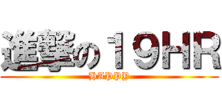 進撃の１９ＨＲ (HAPPY)