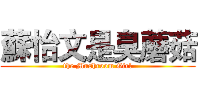 蘇怡文是臭蘑菇 (the Mushroom Girl)