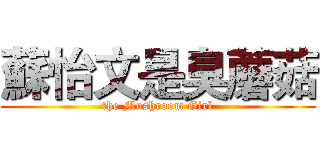 蘇怡文是臭蘑菇 (the Mushroom Girl)