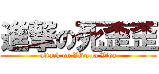 進撃の死歪歪 (attack on Viva la Vida)