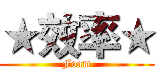 ★效率★ (Foam)