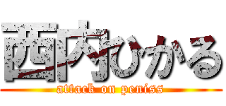 西内ひかる (attack on peniss)