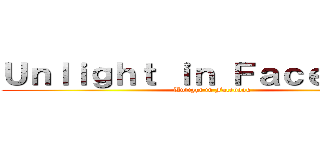Ｕｎｌｉｇｈｔ ｉｎ Ｆａｃｅｂｏｏｋ (Unlight in Facebook)