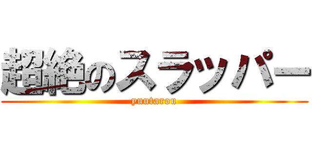 超絶のスラッパー (yuutarou)
