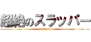 超絶のスラッパー (yuutarou)