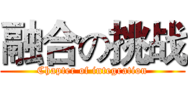 融合の挑战 (Chapter of integration)