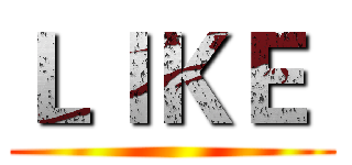 ＬＩＫＥ  ()