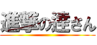 進撃の逹さん ()