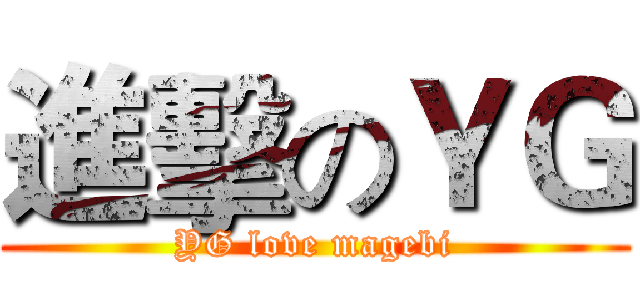 進擊のＹＧ (YG love magebi)