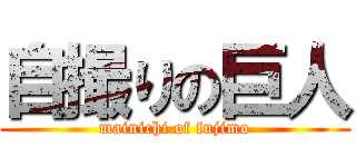 自撮りの巨人 (mainichi of fujimo)