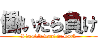 働いたら負け (I don\'t want to work)