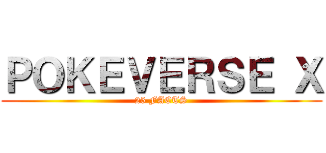 ＰＯＫＥＶＥＲＳＥ Ｘ (25 FACTS)